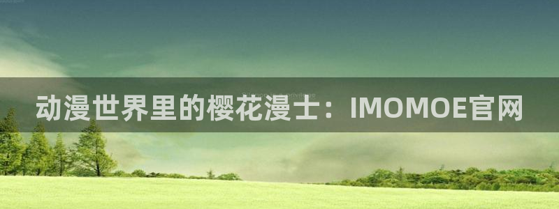 次元对决下载官网入口：动漫世界里的樱花漫士：IMOMOE官网