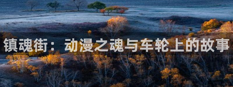 次元对决下载入口官网：镇魂街：动漫之魂与车轮上的故事