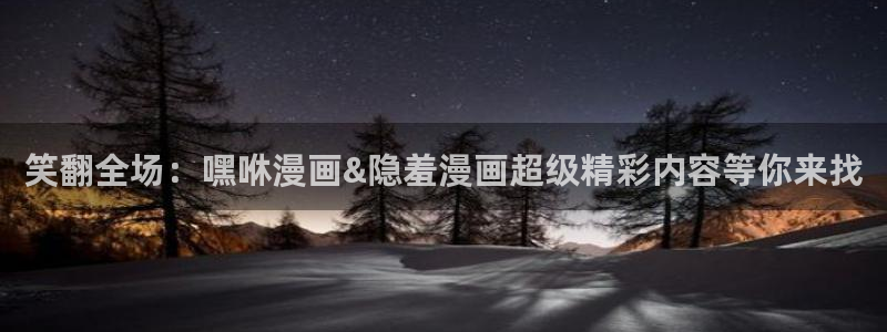 囧次元官方网站入口官网在线观看：笑翻全场：嘿咻漫画&隐羞漫画超级精彩内容等你来找