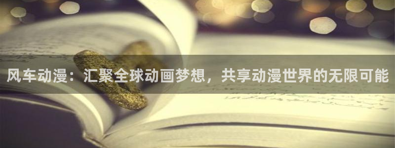 囧次元官方入口官网：风车动漫：汇聚全球动画梦想，共享动漫世界的无限可能